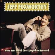 Jeff Foxworthy, Have You Loved Ones Spayed Or Neutered (CD)