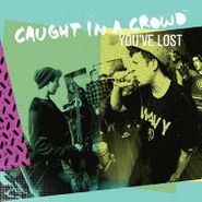 Caught In A Crowd, You've Lost (7")