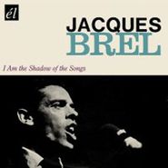 Jacques Brel, I Am The Shadow Of The Songs (CD)
