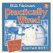 Bill Nelson, Practically Wired (or How I Be (CD)