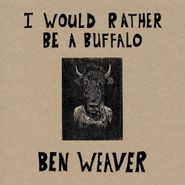 Ben Weaver, I Would Rather Be A Buffalo (LP)