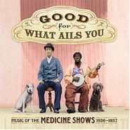 Various Artists, Good For What Ails You: Music of the Medicine Shows 1926-1937 (CD)