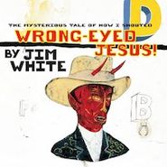 Jim White, The Mysterious Tale Of How I Shouted Wrong-Eyed Jesus! (LP)