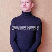 Atom™, The Eccentric Electrics Of Atom™ & Friends (CD)