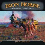 Jim Hendricks, Iron Horse: Great American Train Songs - An Instrumental Collection of America's Favorite Train Songs (CD)