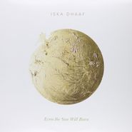 Iska Dhaaf, Even The Sun Will Burn (LP)