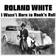 Roland White, I Wasn't Born To Rock 'n Roll (CD)