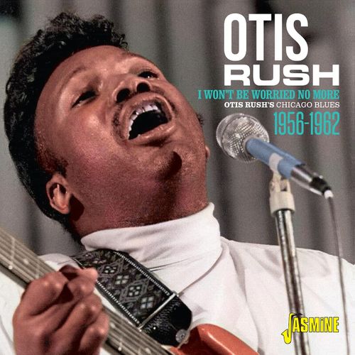 Otis Rush I Won't Be Worried No More Otis Rush's Chicago Blues 1956